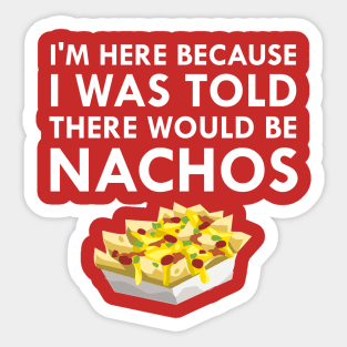 I'm Here Because I Was Told There Would Be Nachos Sticker